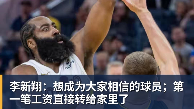 李新翔：想成为大家相信的球员；第一笔工资直接转给家里了