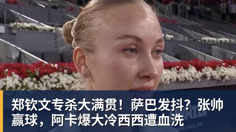郑钦文专杀大满贯！萨巴发抖？张帅赢球，阿卡爆大冷西西遭血洗