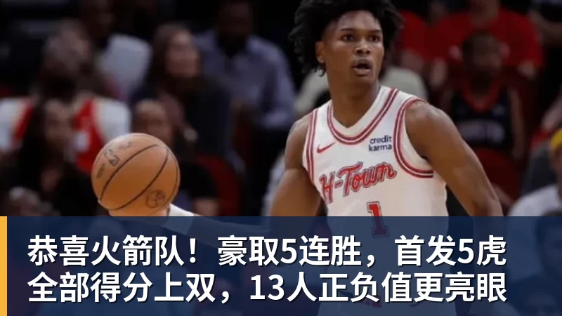 恭喜火箭队！豪取5连胜，首发5虎全部得分上双，13人正负值更亮眼