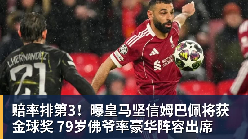 赔率排第3！曝皇马坚信姆巴佩将获金球奖 79岁佛爷率豪华阵容出席