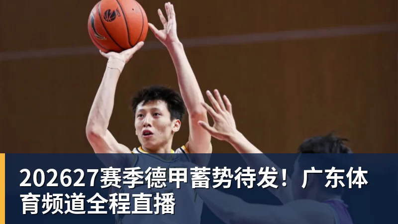 202627赛季德甲蓄势待发！广东体育频道全程直播